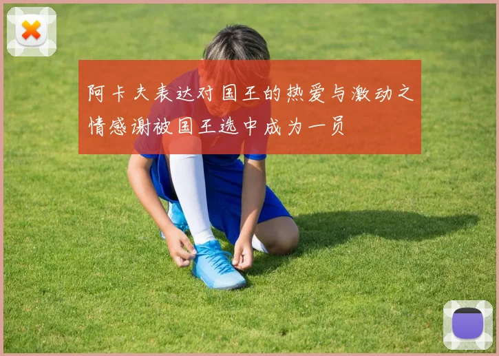 阿卡夫表达对国王的热爱与激动之情感谢被国王选中成为一员