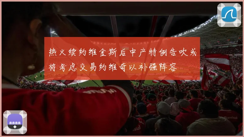 热火续约维金斯后中产特例告吹或将考虑交易约维奇以补强阵容