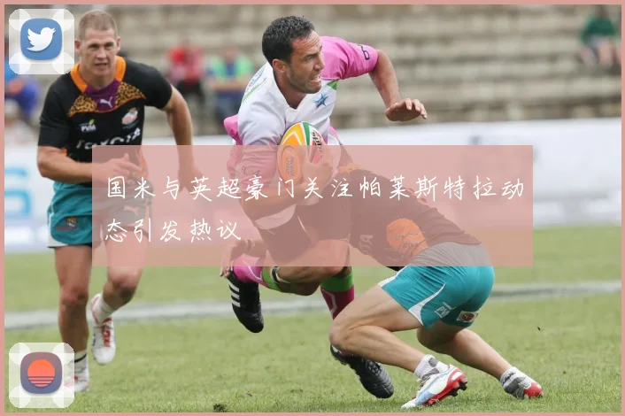 国米与英超豪门关注帕莱斯特拉动态引发热议