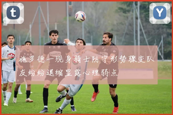 施罗德一现身骑士防守形势骤变队友纷纷退缩显露心理弱点