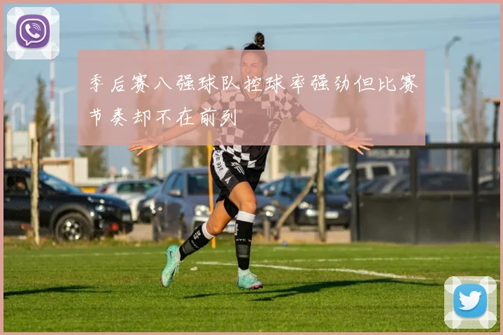 季后赛八强球队控球率强劲但比赛节奏却不在前列
