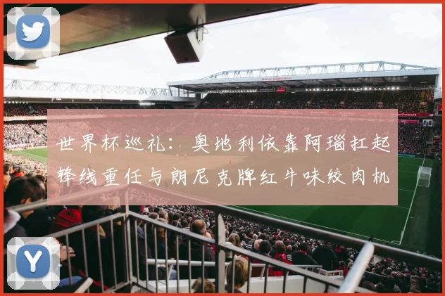 世界杯巡礼：奥地利依靠阿瑙扛起锋线重任与朗尼克牌红牛味绞肉机的故事