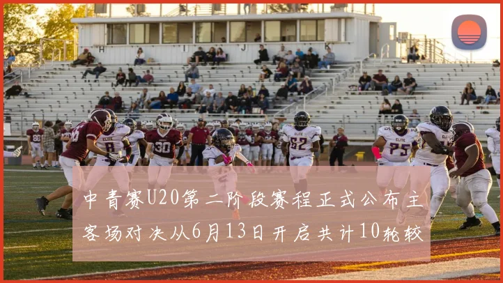 中青赛U20第二阶段赛程正式公布主客场对决从6月13日开启共计10轮较量