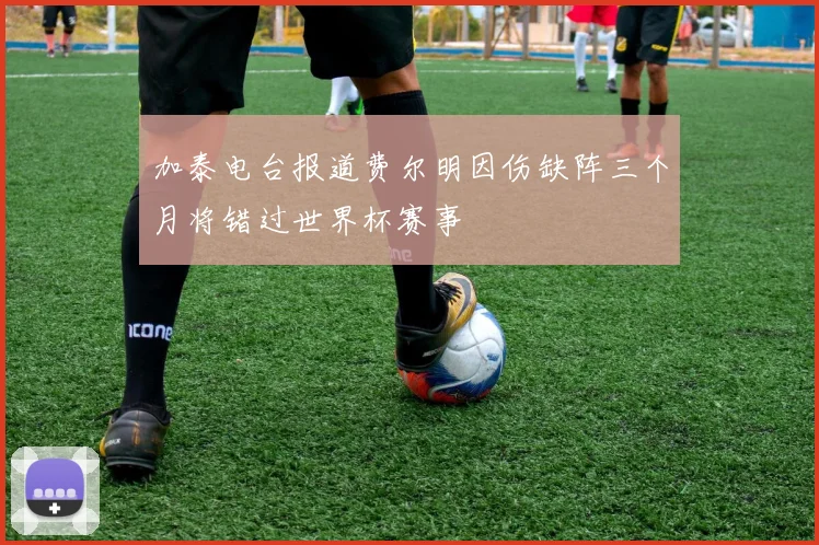 加泰电台报道费尔明因伤缺阵三个月将错过世界杯赛事