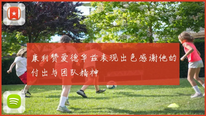 康利赞爱德华兹表现出色感谢他的付出与团队精神